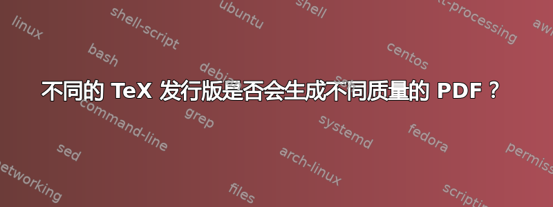 不同的 TeX 发行版是否会生成不同质量的 PDF？