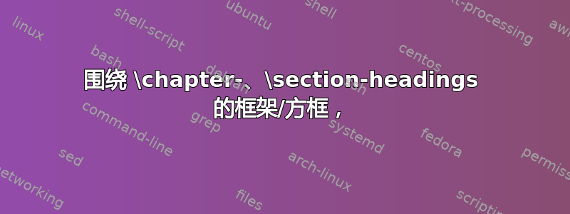 围绕 \chapter-、\section-headings 的框架/方框，