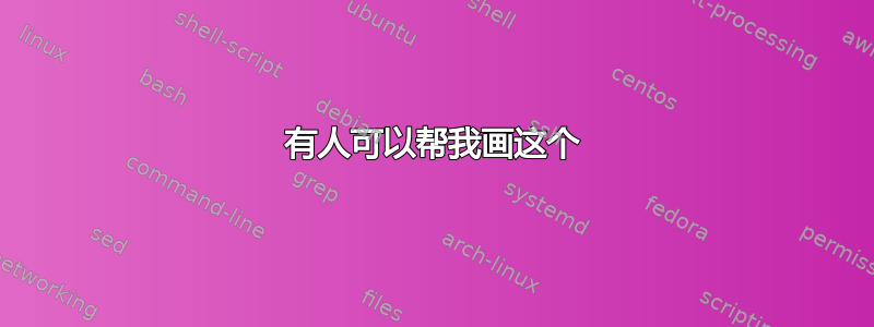 有人可以帮我画这个