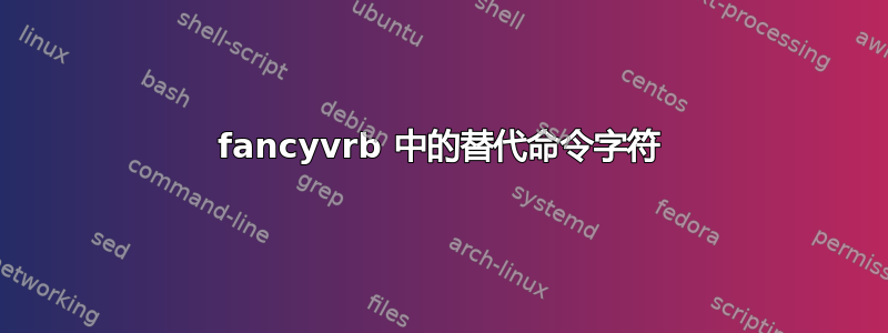 fancyvrb 中的替代命令字符