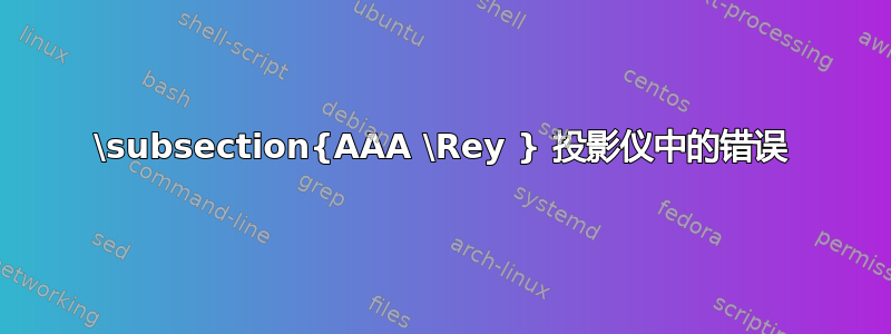 \subsection{AAA​​ \Rey } 投影仪中的错误