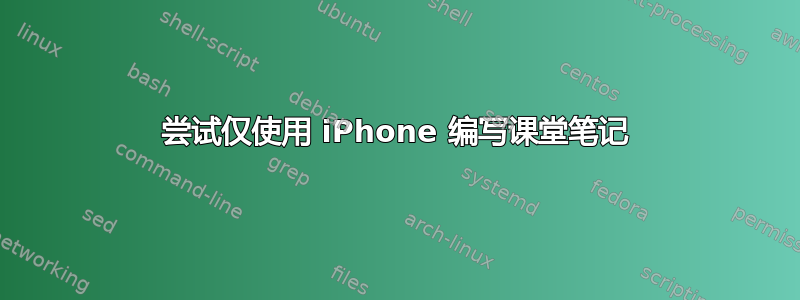 尝试仅使用 iPhone 编写课堂笔记