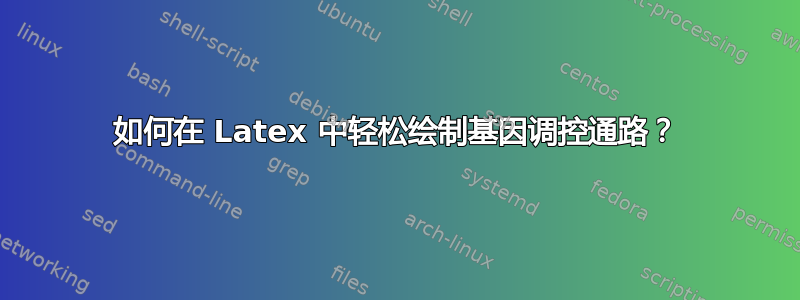 如何在 Latex 中轻松绘制基因调控通路？