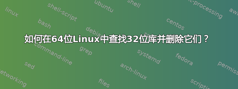 如何在64位Linux中查找32位库并删除它们？