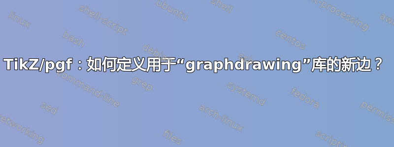 TikZ/pgf：如何定义用于“graphdrawing”库的新边？