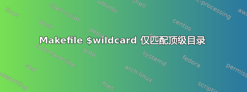 Makefile $wildcard 仅匹配顶级目录