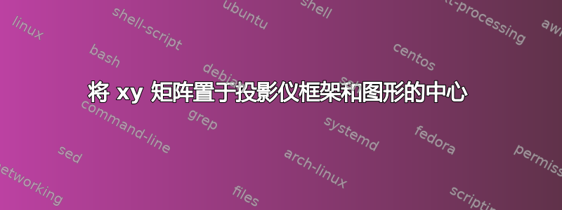 将 xy 矩阵置于投影仪框架和图形的中心