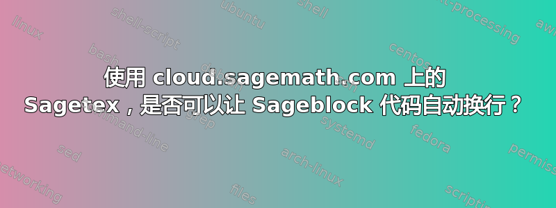 使用 cloud.sagemath.com 上的 Sagetex，是否可以让 Sageblock 代码自动换行？