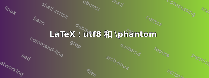 LaTeX：utf8 和 \phantom