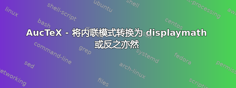 AucTeX - 将内联模式转换为 displaymath 或反之亦然