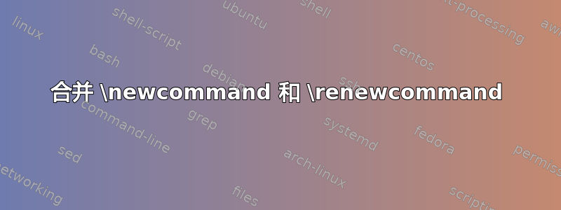 合并 \newcommand 和 \renewcommand