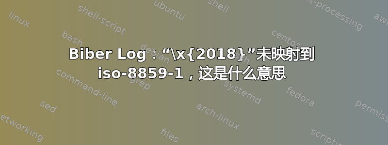 Biber Log：“\x{2018}”未映射到 iso-8859-1，这是什么意思