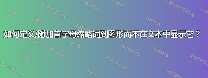 如何定义/附加首字母缩略词到图形而不在文本中显示它？