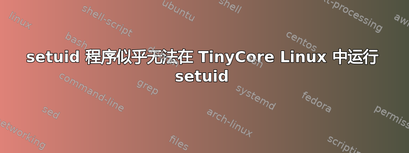 setuid 程序似乎无法在 TinyCore Linux 中运行 setuid