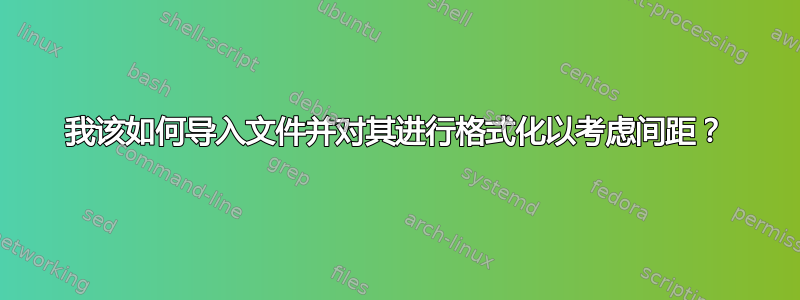 我该如何导入文件并对其进行格式化以考虑间距？