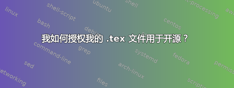 我如何授权我的 .tex 文件用于开源？