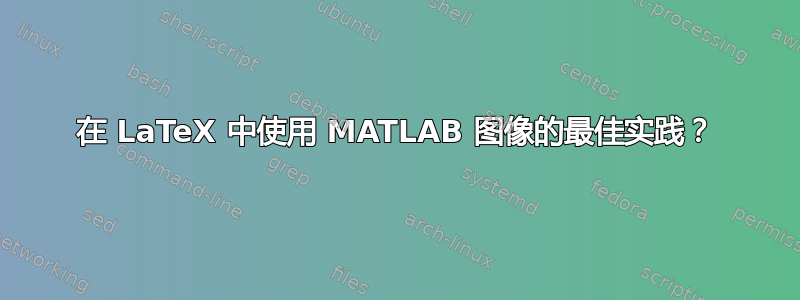 在 LaTeX 中使用 MATLAB 图像的最佳实践？