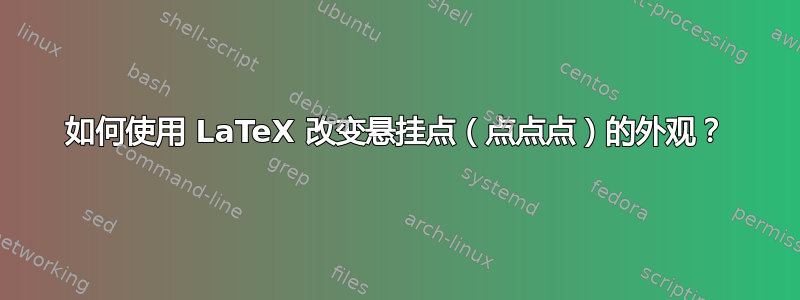 如何使用 LaTeX 改变悬挂点（点点点）的外观？