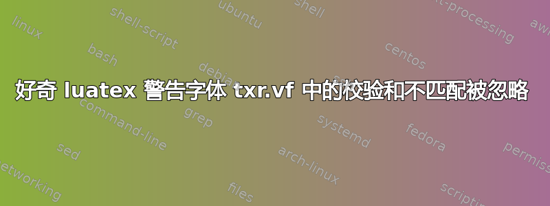 好奇 luatex 警告字体 txr.vf 中的校验和不匹配被忽略