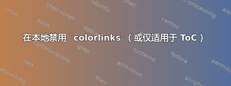 在本地禁用 `colorlinks`（或仅适用于 ToC）