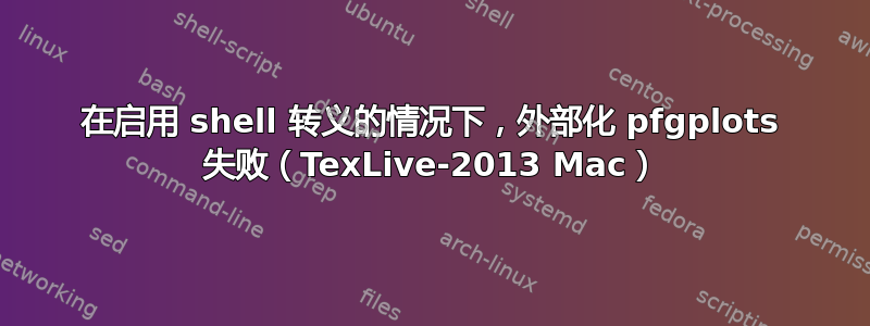 在启用 shell 转义的情况下，外部化 pfgplots 失败（TexLive-2013 Mac）