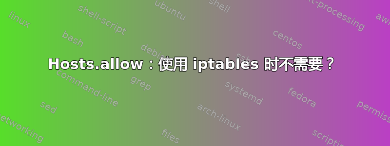 Hosts.allow：使用 iptables 时不需要？