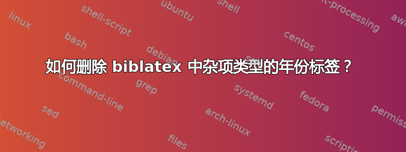 如何删除 biblatex 中杂项类型的年份标签？