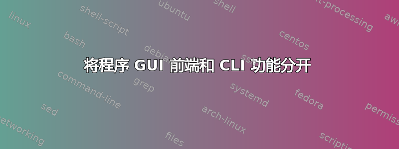 将程序 GUI 前端和 CLI 功能分开