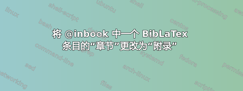 将 @inbook 中一个 BibLaTex 条目的“章节”更改为“附录”