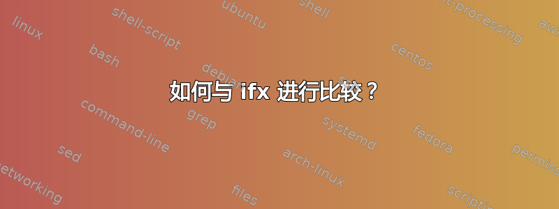 如何与 ifx 进行比较？