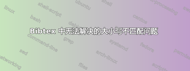 Bibtex 中无法解决的大小写不匹配问题