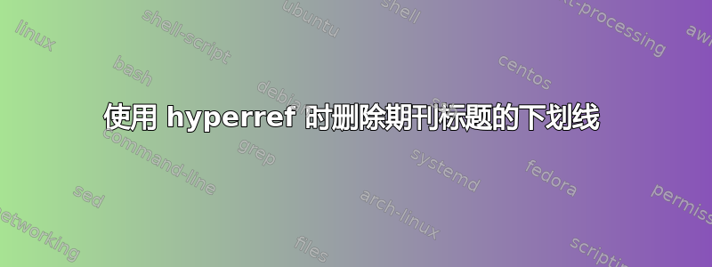 使用 hyperref 时删除期刊标题的下划线