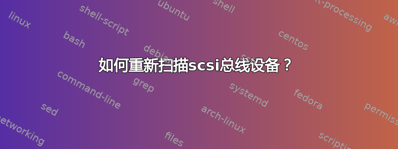 如何重新扫描scsi总线设备？