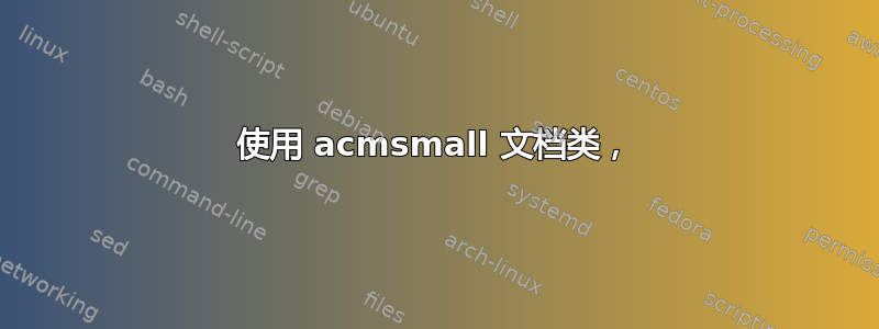 使用 acmsmall 文档类，