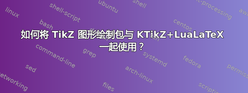 如何将 TikZ 图形绘制包与 KTikZ+LuaLaTeX 一起使用？