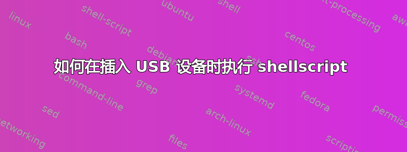 如何在插入 USB 设备时执行 shellscript