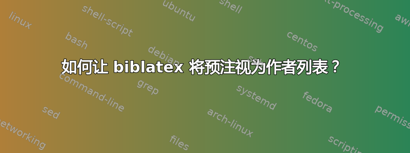 如何让 biblatex 将预注视为作者列表？