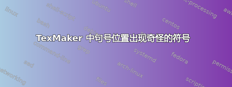 TexMaker 中句号位置出现奇怪的符号 