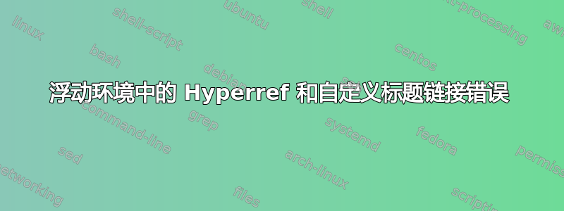 浮动环境中的 Hyperref 和自定义标题链接错误