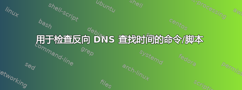 用于检查反向 DNS 查找时间的命令/脚本