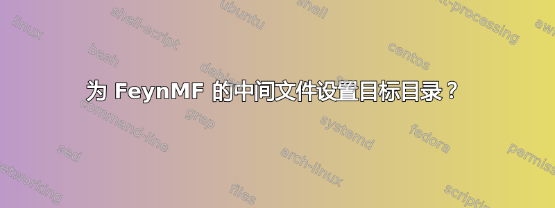 为 FeynMF 的中间文件设置目标目录？