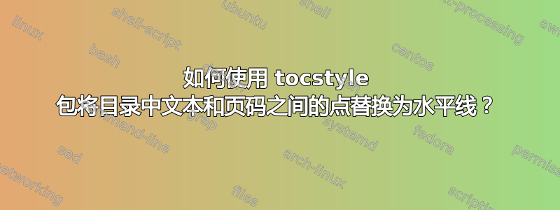 如何使用 tocstyle 包将目录中文本和页码之间的点替换为水平线？