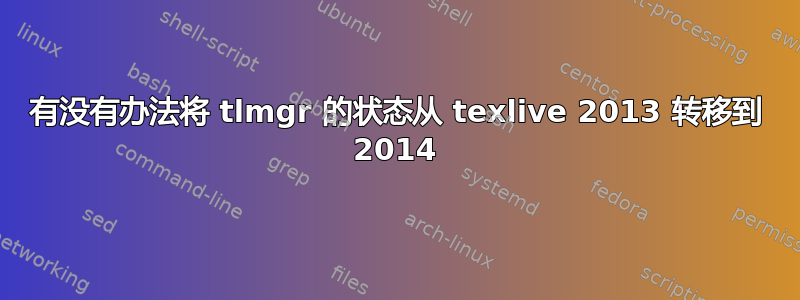 有没有办法将 tlmgr 的状态从 texlive 2013 转移到 2014