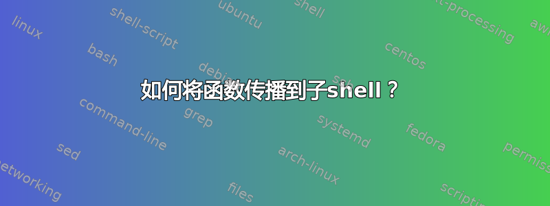 如何将函数传播到子shell？