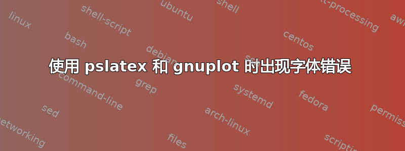 使用 pslatex 和 gnuplot 时出现字体错误