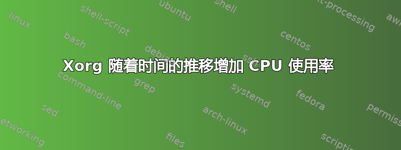 Xorg 随着时间的推移增加 CPU 使用率