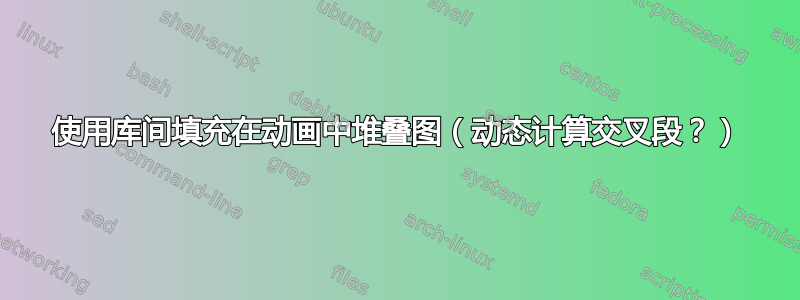 使用库间填充在动画中堆叠图（动态计算交叉段？）