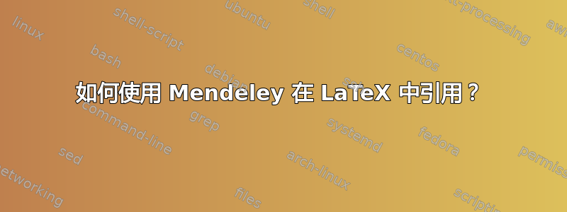 如何使用 Mendeley 在 LaTeX 中引用？