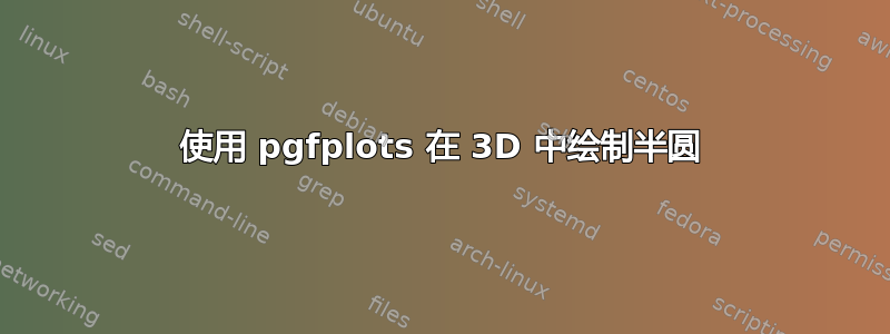 使用 pgfplots 在 3D 中绘制半圆