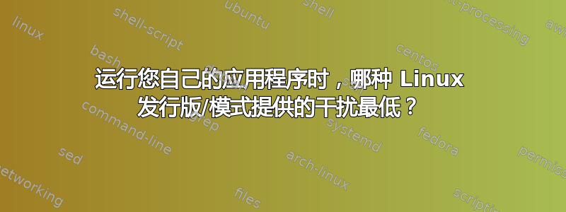 运行您自己的应用程序时，哪种 Linux 发行版/模式提供的干扰最低？